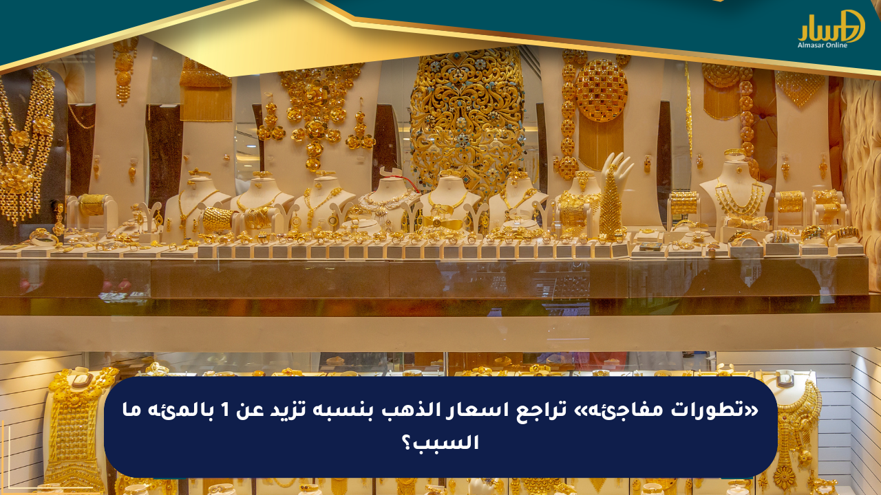 «تطورات مفاجئة» تراجع أسعار الذهب بنسبة تزيد عن 1 بالمئة ما السبب؟